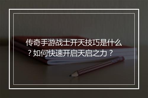 传奇手游战士开天技巧是什么？如何快速开启天启之力？