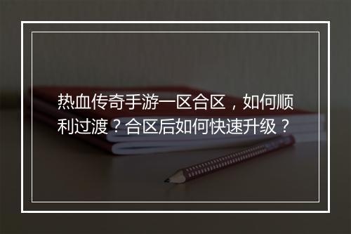 热血传奇手游一区合区，如何顺利过渡？合区后如何快速升级？