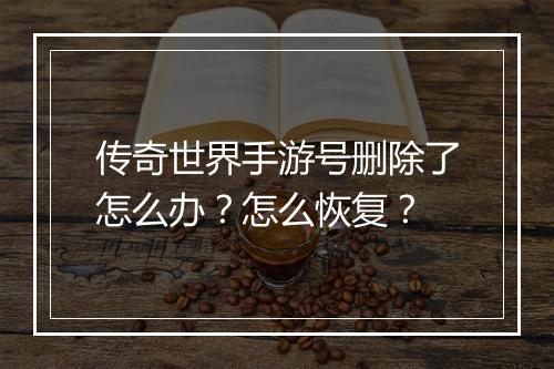 传奇世界手游号删除了怎么办？怎么恢复？