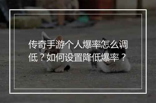 传奇手游个人爆率怎么调低？如何设置降低爆率？
