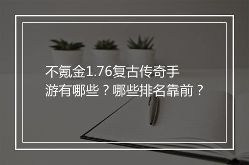 不氪金1.76复古传奇手游有哪些？哪些排名靠前？