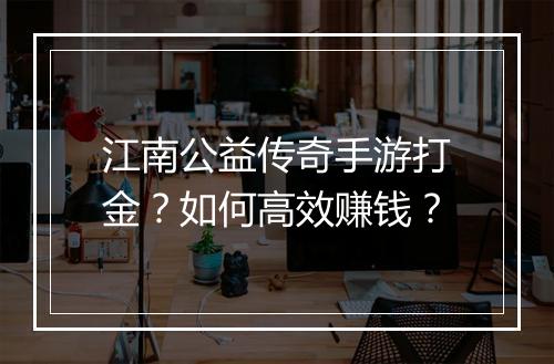 江南公益传奇手游打金？如何高效赚钱？