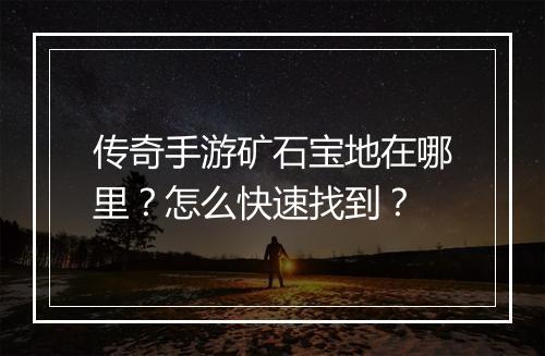 传奇手游矿石宝地在哪里？怎么快速找到？