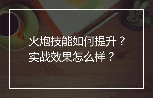 火炮技能如何提升？实战效果怎么样？