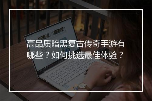 高品质暗黑复古传奇手游有哪些？如何挑选最佳体验？