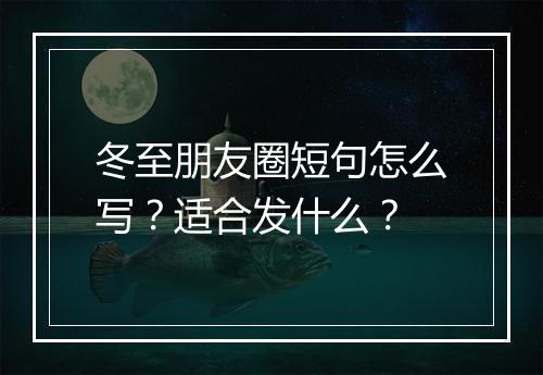 冬至朋友圈短句怎么写？适合发什么？