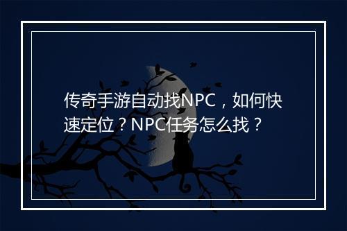 传奇手游自动找NPC，如何快速定位？NPC任务怎么找？