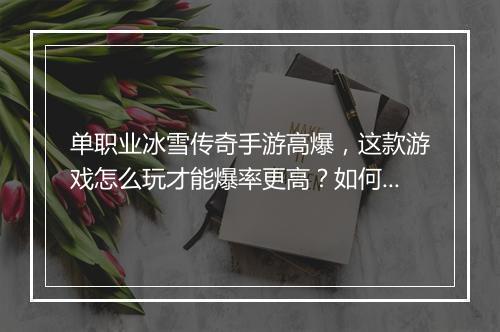 单职业冰雪传奇手游高爆，这款游戏怎么玩才能爆率更高？如何提升？