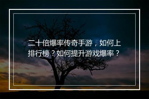 二十倍爆率传奇手游，如何上排行榜？如何提升游戏爆率？