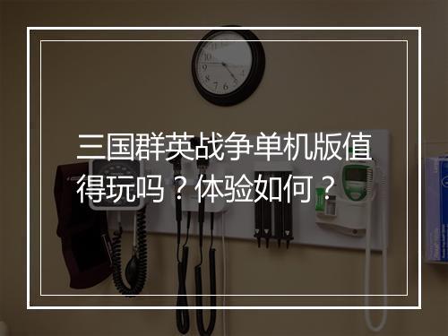 三国群英战争单机版值得玩吗？体验如何？