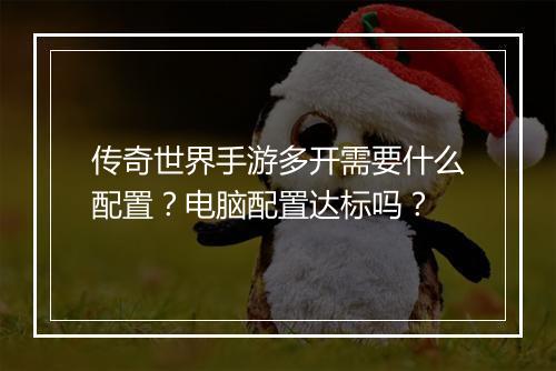 传奇世界手游多开需要什么配置？电脑配置达标吗？