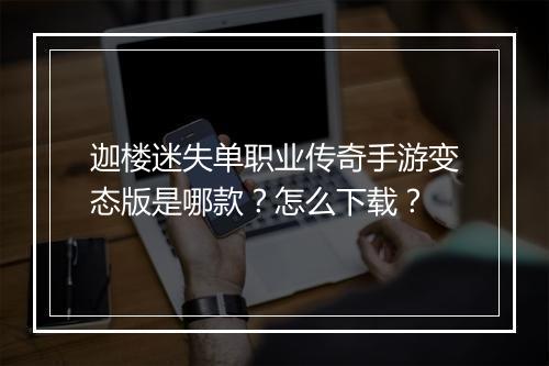 迦楼迷失单职业传奇手游变态版是哪款？怎么下载？