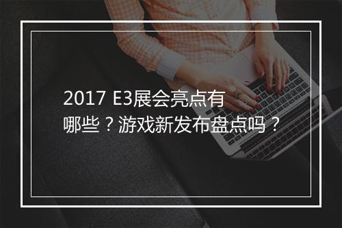 2017 E3展会亮点有哪些？游戏新发布盘点吗？