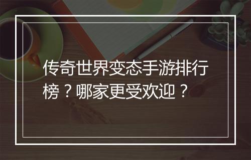 传奇世界变态手游排行榜？哪家更受欢迎？