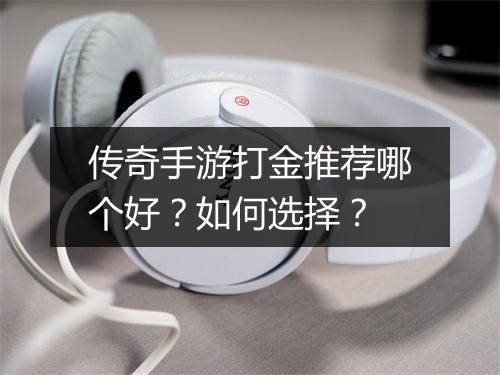 传奇手游打金推荐哪个好？如何选择？