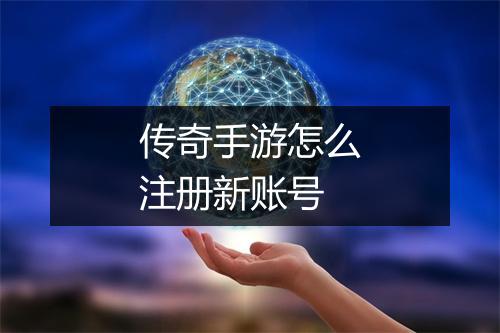 传奇手游怎么注册新账号