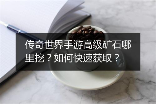 传奇世界手游高级矿石哪里挖？如何快速获取？