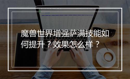 魔兽世界增强萨满技能如何提升？效果怎么样？