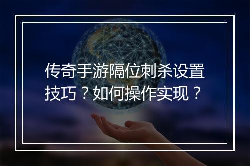 传奇手游隔位刺杀设置技巧？如何操作实现？