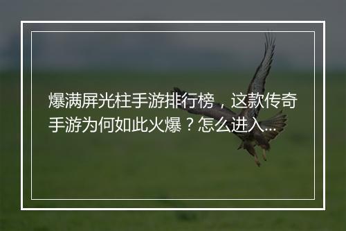 爆满屏光柱手游排行榜，这款传奇手游为何如此火爆？怎么进入榜单？