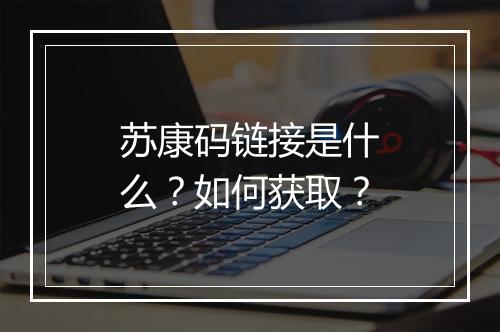 苏康码链接是什么？如何获取？