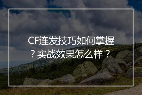 CF连发技巧如何掌握？实战效果怎么样？