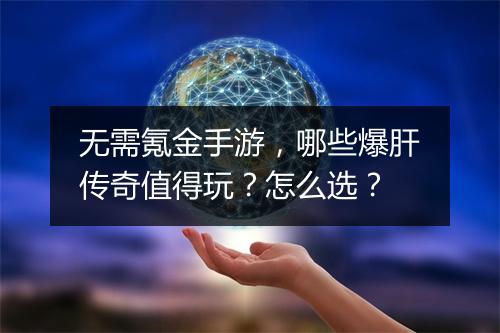 无需氪金手游，哪些爆肝传奇值得玩？怎么选？