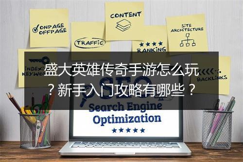 盛大英雄传奇手游怎么玩？新手入门攻略有哪些？