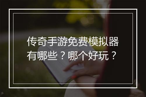 传奇手游免费模拟器有哪些？哪个好玩？