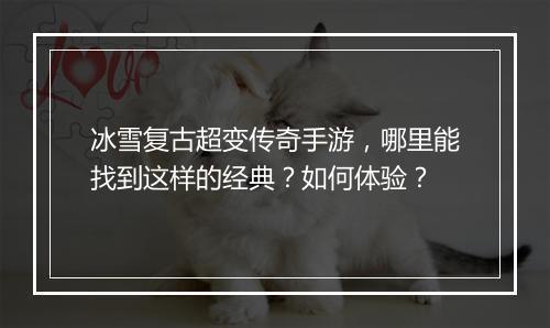 冰雪复古超变传奇手游，哪里能找到这样的经典？如何体验？