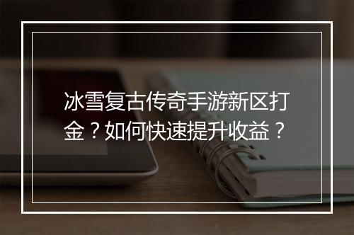 冰雪复古传奇手游新区打金？如何快速提升收益？