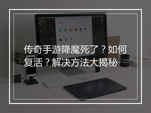 传奇手游降魔死了？如何复活？解决方法大揭秘