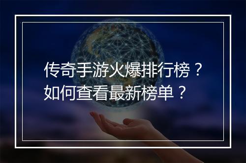 传奇手游火爆排行榜？如何查看最新榜单？