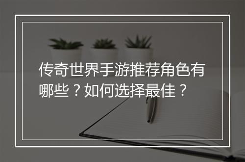 传奇世界手游推荐角色有哪些？如何选择最佳？