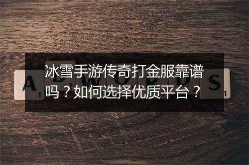 冰雪手游传奇打金服靠谱吗？如何选择优质平台？