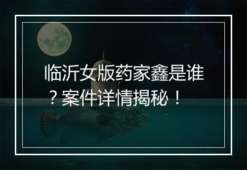 临沂女版药家鑫是谁？案件详情揭秘！