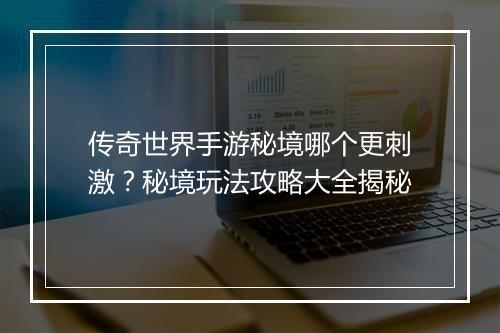 传奇世界手游秘境哪个更刺激？秘境玩法攻略大全揭秘