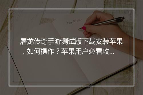 屠龙传奇手游测试版下载安装苹果，如何操作？苹果用户必看攻略