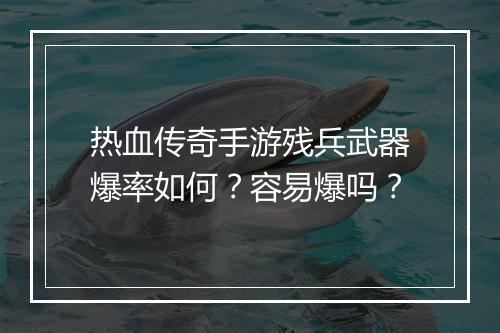 热血传奇手游残兵武器爆率如何？容易爆吗？