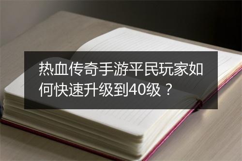 热血传奇手游平民玩家如何快速升级到40级？