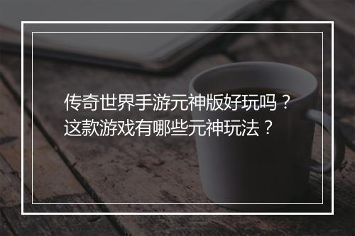 传奇世界手游元神版好玩吗？这款游戏有哪些元神玩法？