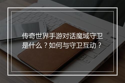 传奇世界手游对话魔域守卫是什么？如何与守卫互动？