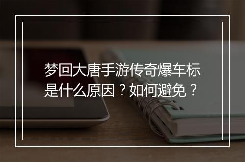 梦回大唐手游传奇爆车标是什么原因？如何避免？
