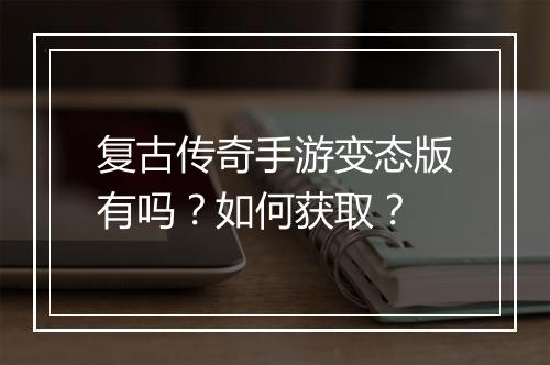 复古传奇手游变态版有吗？如何获取？