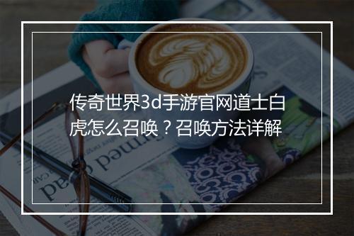 传奇世界3d手游官网道士白虎怎么召唤？召唤方法详解