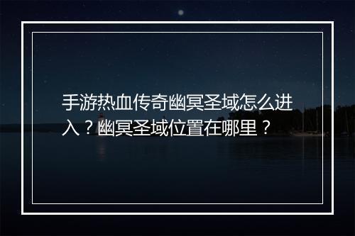 手游热血传奇幽冥圣域怎么进入？幽冥圣域位置在哪里？