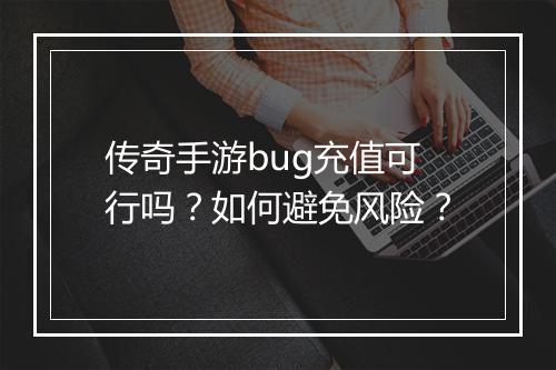传奇手游bug充值可行吗？如何避免风险？
