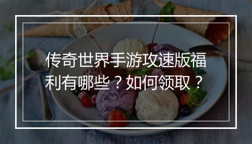 传奇世界手游攻速版福利有哪些？如何领取？