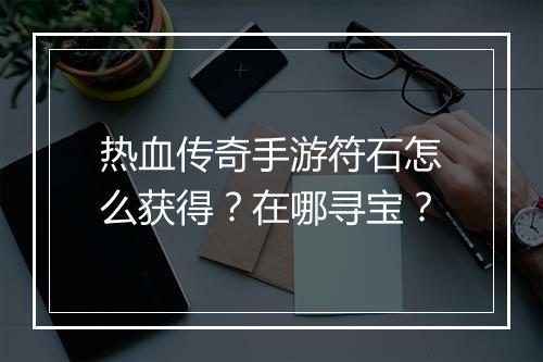 热血传奇手游符石怎么获得？在哪寻宝？