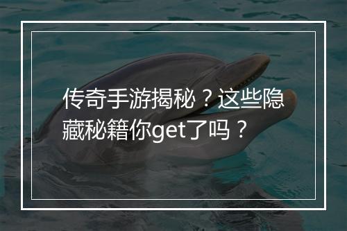 传奇手游揭秘？这些隐藏秘籍你get了吗？